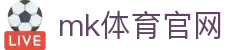 MK体育 - 亚洲体育王牌，MK体育平台官网
